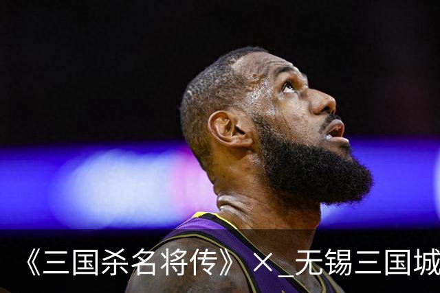 《三国杀名将传》× 无锡三国城联动正式开启 沉浸式直播首秀来袭