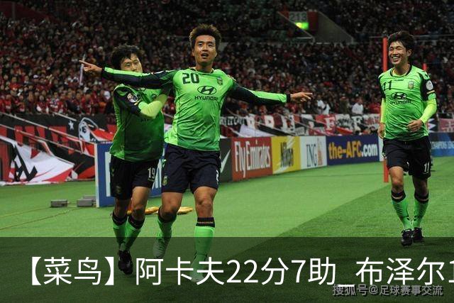 【菜鸟】阿卡夫22分7助 布泽尔16分11板4助2帽 瓦格勒11分5板4助