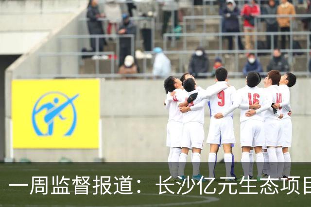 一周监督报道：长沙亿元生态项目招标存疑，中标企业在信用惩戒名单内；10岁男孩遭老师殴打溺亡，监控显示每日被打两次，检察院不予批捕
