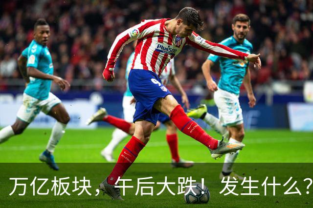 万亿板块，午后大跌！发生什么？