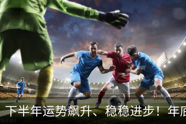 下半年运势飙升、稳稳进步！年底前顺利晋升薪资翻倍的3个生肖