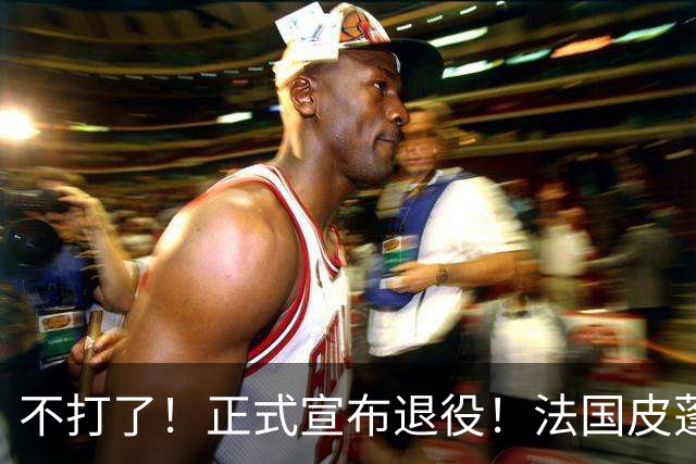 不打了！正式宣布退役！法国皮蓬告别NBA
