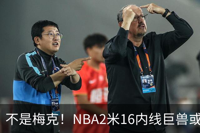 不是梅克！NBA2米16内线巨兽或被广东队看中，保底能进总决赛