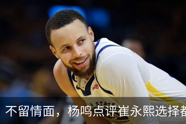 不留情面，杨鸣点评崔永熙选择都是错，广东队有望退货