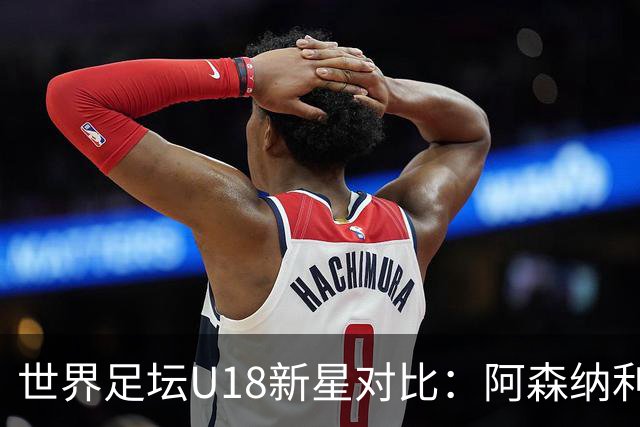世界足坛U18新星对比：阿森纳利物浦双子星前二，世界杯17岁新人在列