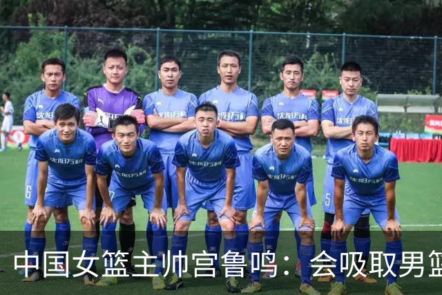 中国女篮主帅宫鲁鸣：会吸取男篮教训