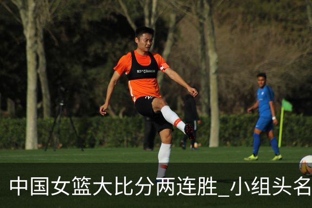 中国女篮大比分两连胜 小组头名晋级八强！