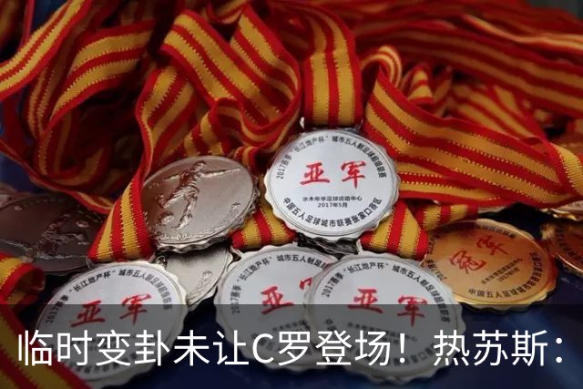 临时变卦未让C罗登场！热苏斯：足球就是这样，计划赶不上变化