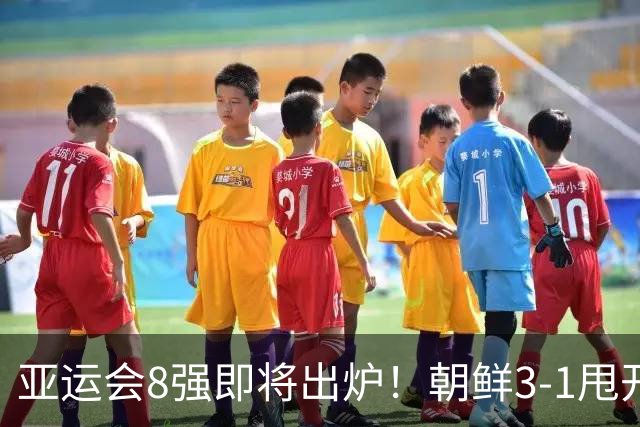 亚运会8强即将出炉！朝鲜3-1甩开伊朗，助攻国足争头名，形势反转