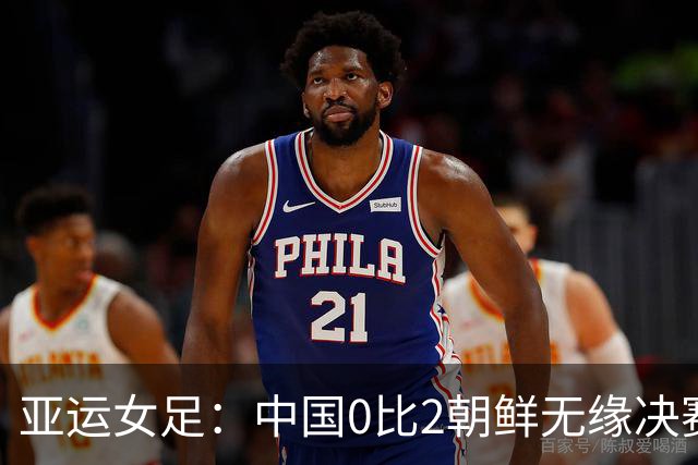 亚运女足：中国0比2朝鲜无缘决赛，将与日韩负者争夺铜牌！姚伟不慎乌龙、对手两中柱