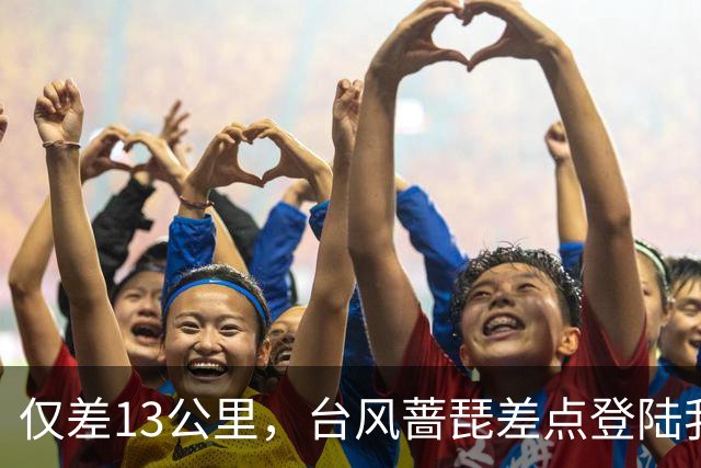仅差13公里，台风蔷琵差点登陆我国