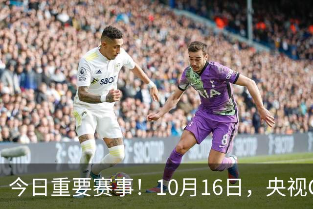 今日重要赛事！10月16日，央视CCTV5、CCTV5+直播节目表