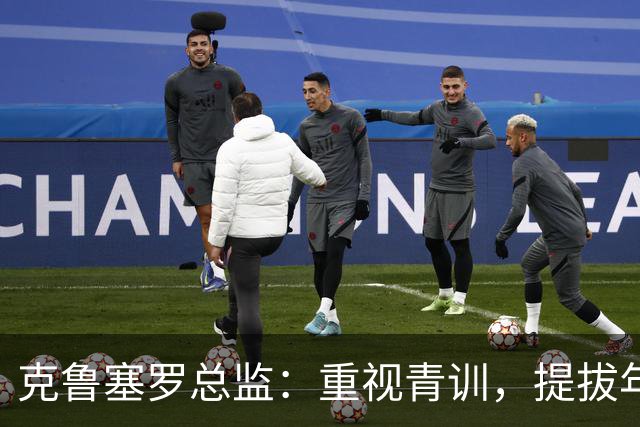 克鲁塞罗总监：重视青训，提拔年轻人进一队