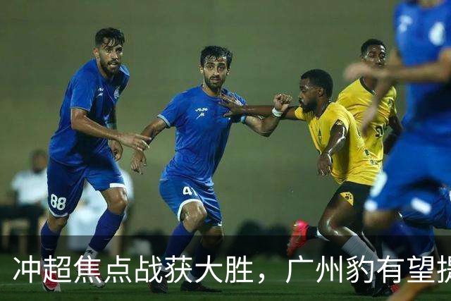 冲超焦点战获大胜，广州豹有望提前四轮夺冠！