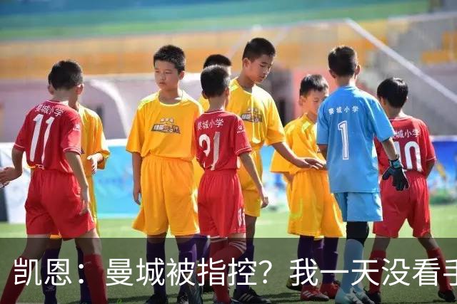 凯恩：曼城被指控？我一天没看手机，赛后才知道这件事