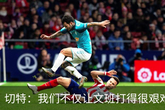 切特：我们不仅让文班打得很艰难 还让马刺的每个人都打得很艰难