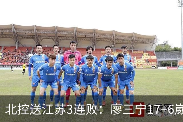 北控送江苏3连败：廖三宁17+6崴脚惊魂 沈梓捷3000篮板里程碑