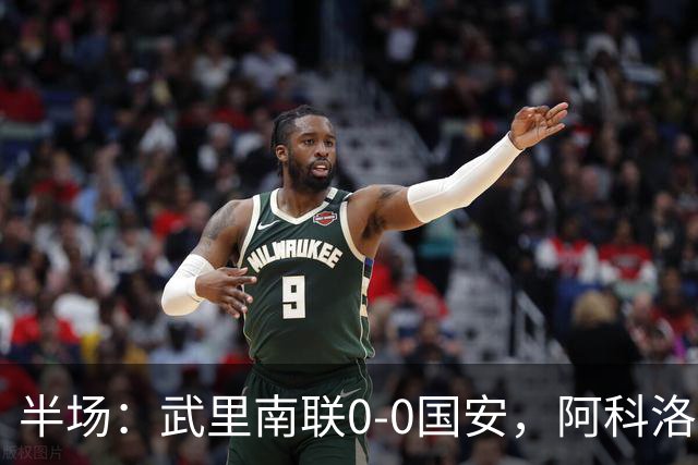半场：武里南联0-0国安，阿科洛失单刀，侯森献神扑