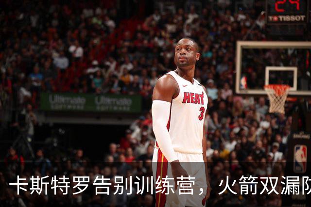 卡斯特罗告别训练营，火箭双漏防不住31号秀桑顿，斯马特以老带新