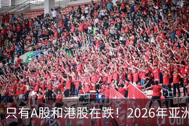 只有A股和港股在跌！2026年亚洲六大股市表现：港股垫底，与第一名相差78%
