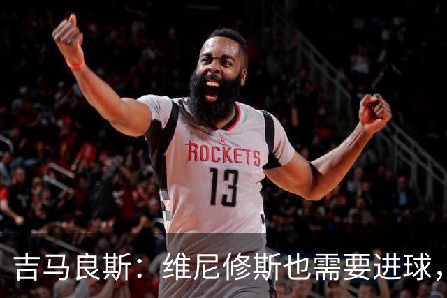 吉马良斯：维尼修斯也需要进球，我们只想为巴西争取最佳结果