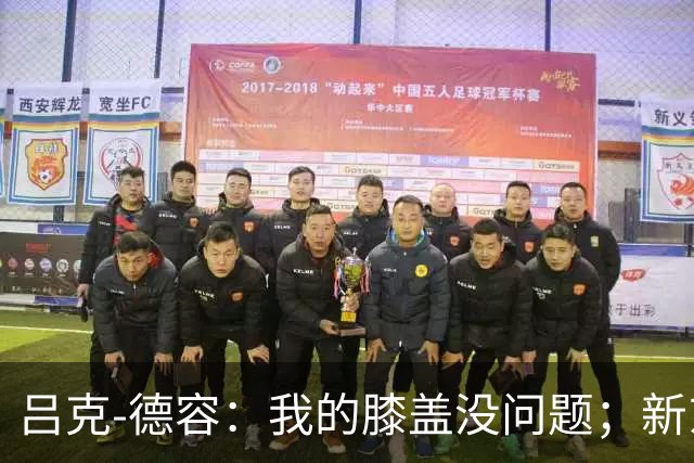 吕克-德容：我的膝盖没问题；新东家必须具备足够的吸引力