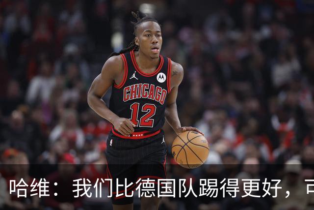哈维：我们比德国队踢得更好，可惜迟迟没能把机会转化成进球