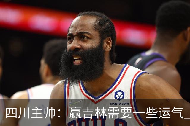 四川主帅：赢吉林需要一些运气 我们的球员很聪明知道怎么控制情绪
