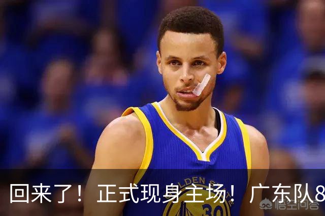 回来了！正式现身主场！广东队8冠核心前锋