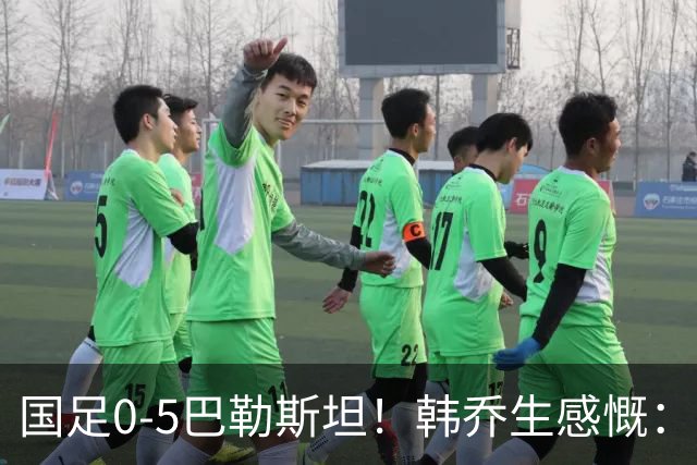 国足0-5巴勒斯坦！韩乔生感慨：这场热身赛练什么呢？球迷心态？