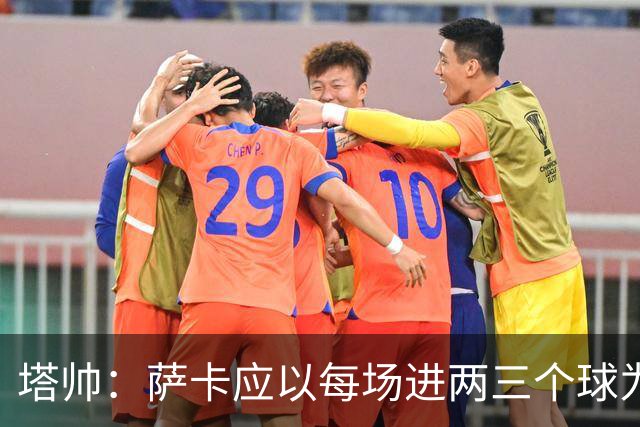 塔帅：萨卡应以每场进两三个球为目标；梅西的眼光比谁都准