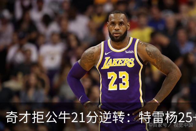 奇才拒公牛21分逆转：特雷杨25+9 四号秀30+14打爆浓眉