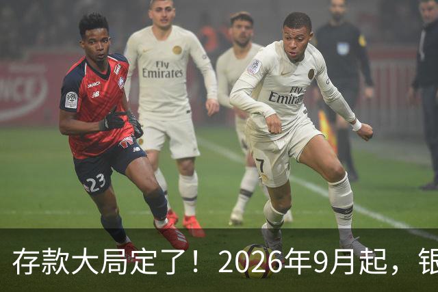 存款大局定了！2026年9月起，银行存款利率，或将迎来5大变化