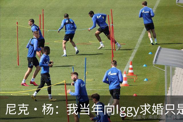 尼克·杨：我当年向Iggy求婚只是为了社媒作秀 并非想娶白人女性