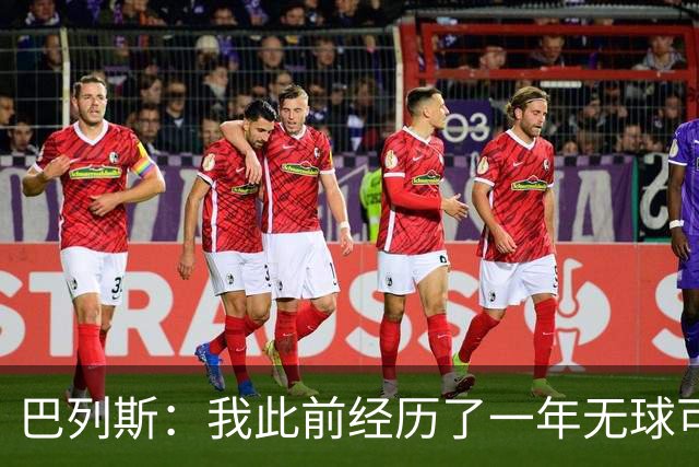巴列斯：我此前经历了一年无球可踢的日子，但最终结果还不错