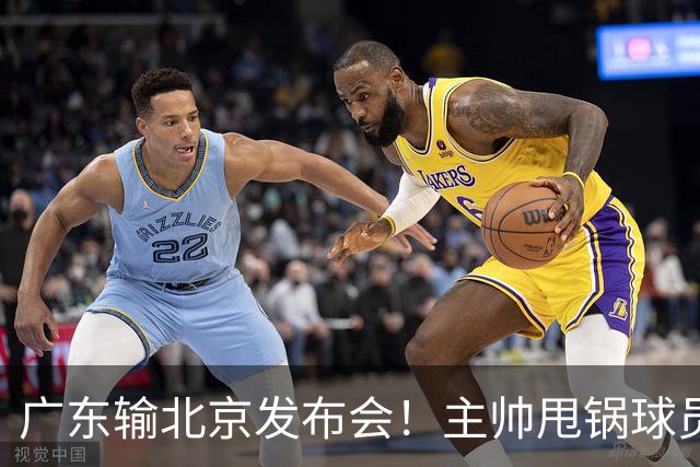 广东输北京发布会！主帅甩锅球员，博日奇惨败后直指难受！