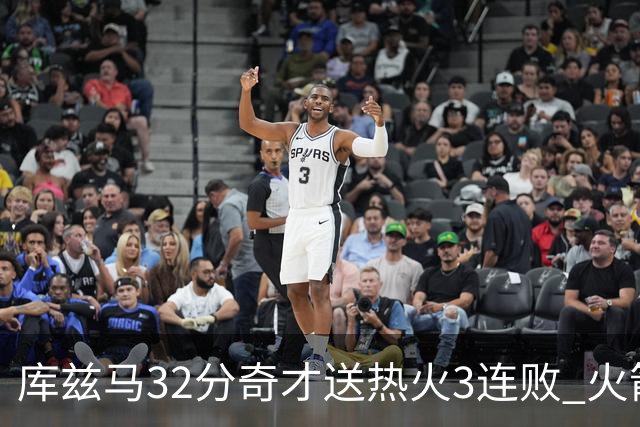 库兹马32分奇才送热火3连败 火箭逆转战胜国王