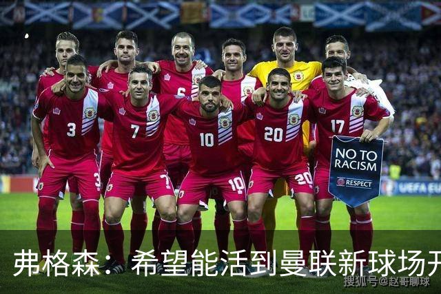 弗格森：希望能活到曼联新球场开幕，亲自参加典礼