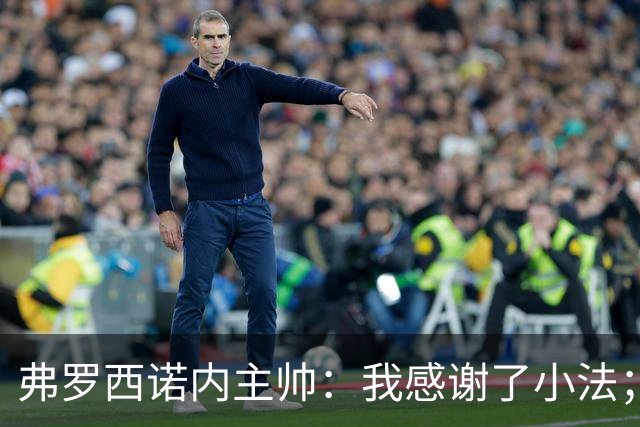 弗罗西诺内主帅：我感谢了小法；国际比赛日要为意大利队加油