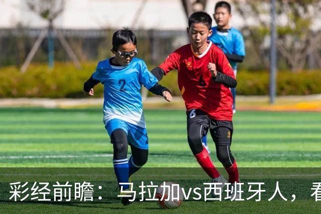 彩经前瞻：马拉加vs西班牙人，看好客队不败