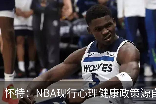 怀特：NBA现行心理健康政策源自我写的建议 但外界只记得我恐飞