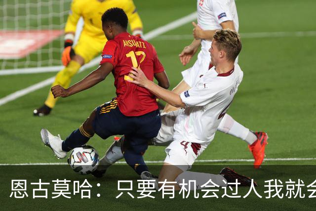 恩古莫哈：只要有机会过人我就会尝试；新帅改变了我们的心态