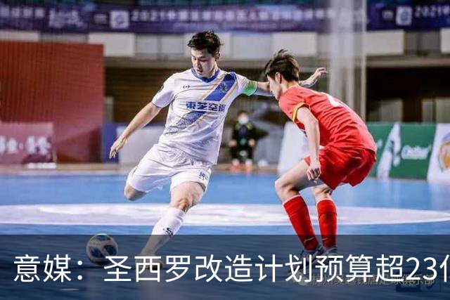意媒：圣西罗改造计划预算超23亿欧，预计2032欧洲杯前全部落成