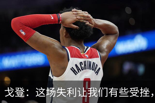 戈登：这场失利让我们有些受挫，但也让我们重新找回了动力