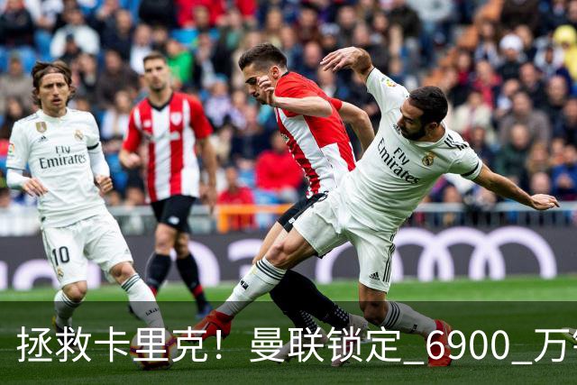 拯救卡里克！曼联锁定 6900 万锋线猛将！顶替红魔天价水货