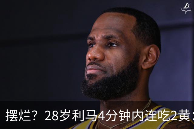 摆烂？28岁利马4分钟内连吃2黄：送点后低头离场 卡里克掏出笔记本