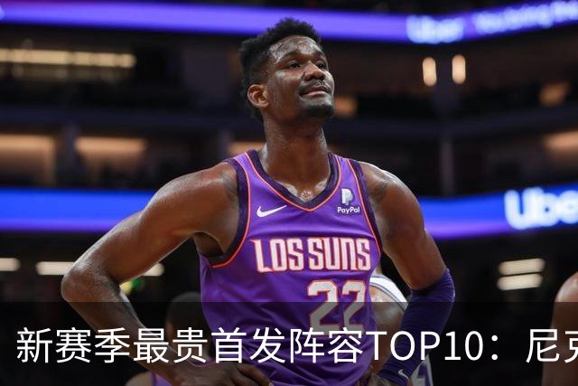新赛季最贵首发阵容TOP10：尼克斯1.917亿居首，勇士比76人还贵