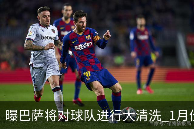 曝巴萨将对球队进行大清洗 1月份就送走四五人
