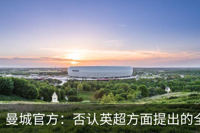 曼城官方：否认英超方面提出的全部指控，将行使上诉权利