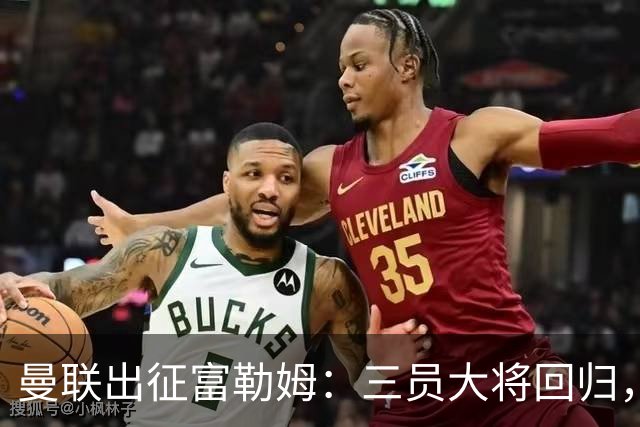 曼联出征富勒姆：三员大将回归，塞斯科缺席，卡里克回应帅位危机